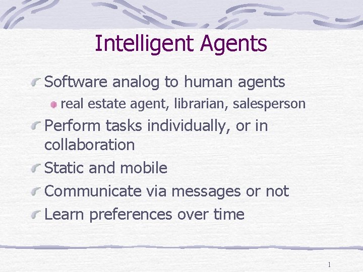 Intelligent Agents Software analog to human agents real estate agent, librarian, salesperson Perform tasks