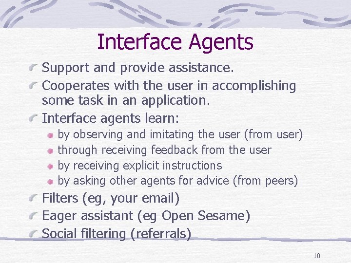 Interface Agents Support and provide assistance. Cooperates with the user in accomplishing some task