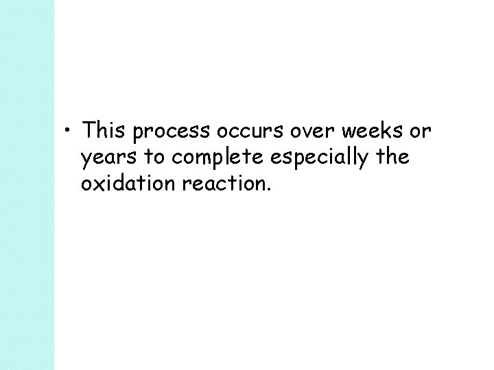 • This process occurs over weeks or years to complete especially the oxidation • This process occurs over weeks or years to complete especially the oxidation
