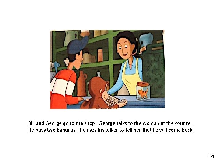 Bill and George go to the shop. George talks to the woman at the Bill and George go to the shop. George talks to the woman at the