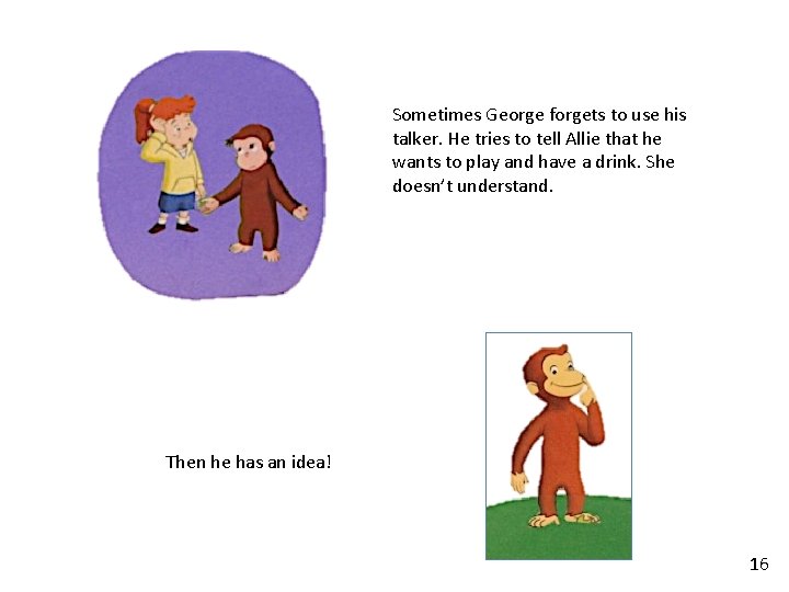 Sometimes George forgets to use his talker. He tries to tell Allie that he Sometimes George forgets to use his talker. He tries to tell Allie that he