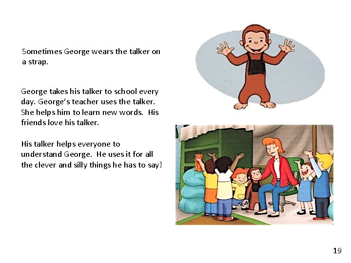 Sometimes George wears the talker on a strap. George takes his talker to school Sometimes George wears the talker on a strap. George takes his talker to school