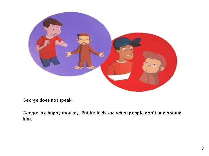 George does not speak. George is a happy monkey. But he feels sad when George does not speak. George is a happy monkey. But he feels sad when