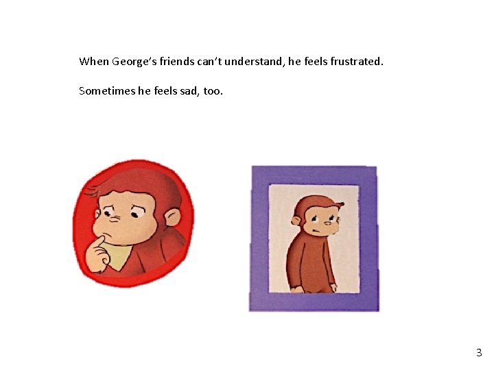 When George’s friends can’t understand, he feels frustrated. Sometimes he feels sad, too. 3 When George’s friends can’t understand, he feels frustrated. Sometimes he feels sad, too. 3