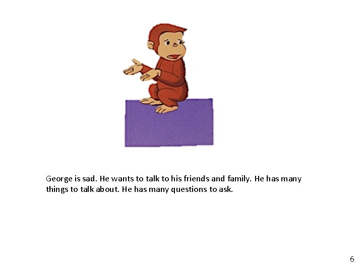 George is sad. He wants to talk to his friends and family. He has George is sad. He wants to talk to his friends and family. He has