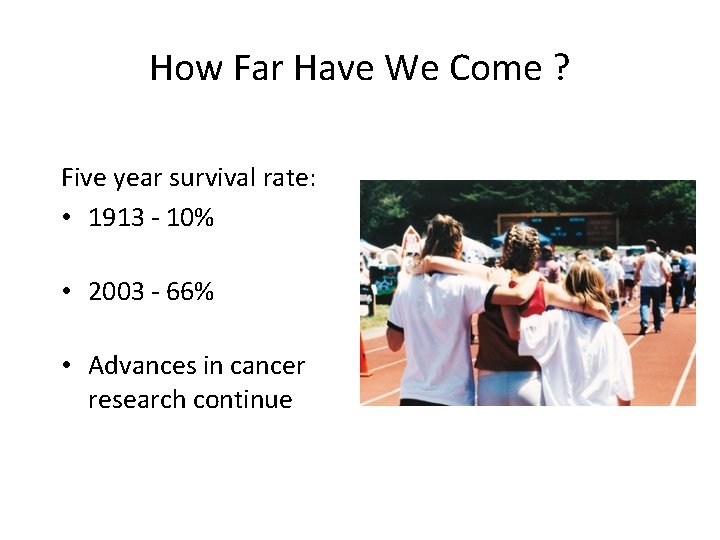 How Far Have We Come ? Five year survival rate: • 1913 - 10%