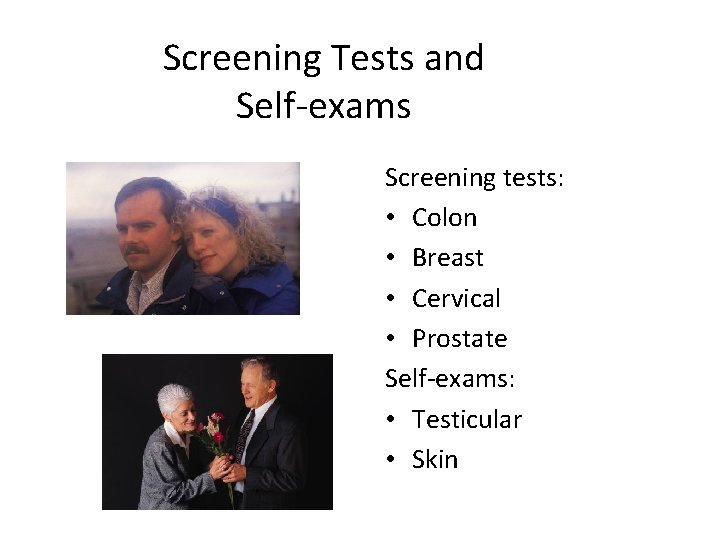 Screening Tests and Self-exams Screening tests: • Colon • Breast • Cervical • Prostate