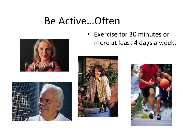 Be Active…Often • Exercise for 30 minutes or more at least 4 days a