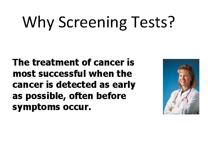 Why Screening Tests? The treatment of cancer is most successful when the cancer is