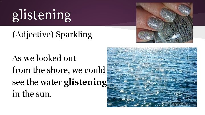 glistening (Adjective) Sparkling As we looked out from the shore, we could see the