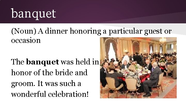 banquet (Noun) A dinner honoring a particular guest or occasion The banquet was held