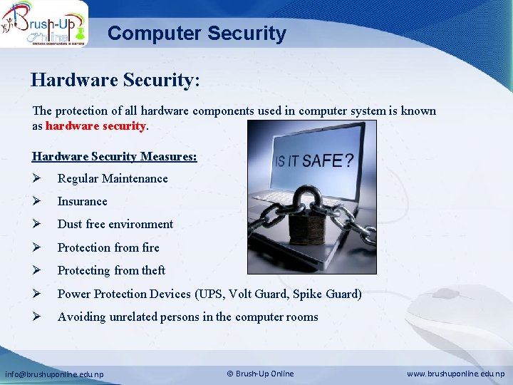 Computer Security Hardware Security: The protection of all hardware components used in computer system