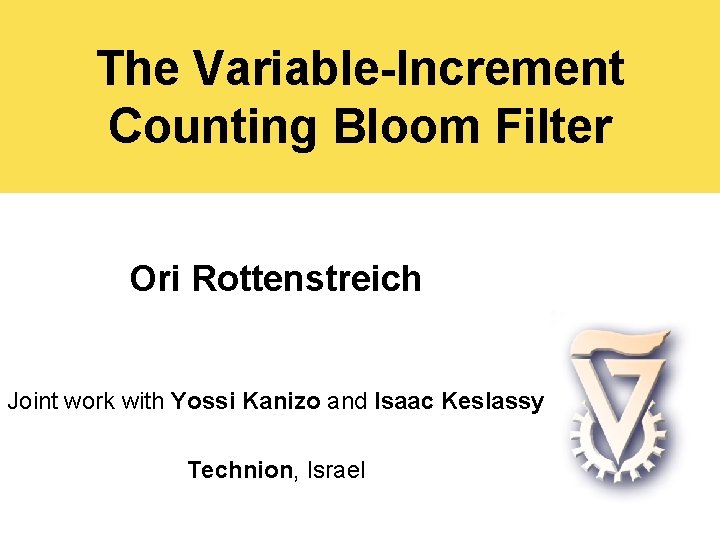 The Variable-Increment Counting Bloom Filter Ori Rottenstreich Joint work with Yossi Kanizo and Isaac