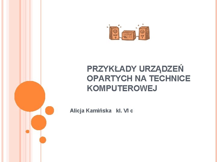 PRZYKŁADY URZĄDZEŃ OPARTYCH NA TECHNICE KOMPUTEROWEJ Alicja Kamińska kl. VI c 