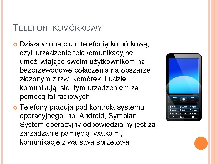 TELEFON KOMÓRKOWY Działa w oparciu o telefonię komórkową, czyli urządzenie telekomunikacyjne umożliwiające swoim użytkownikom