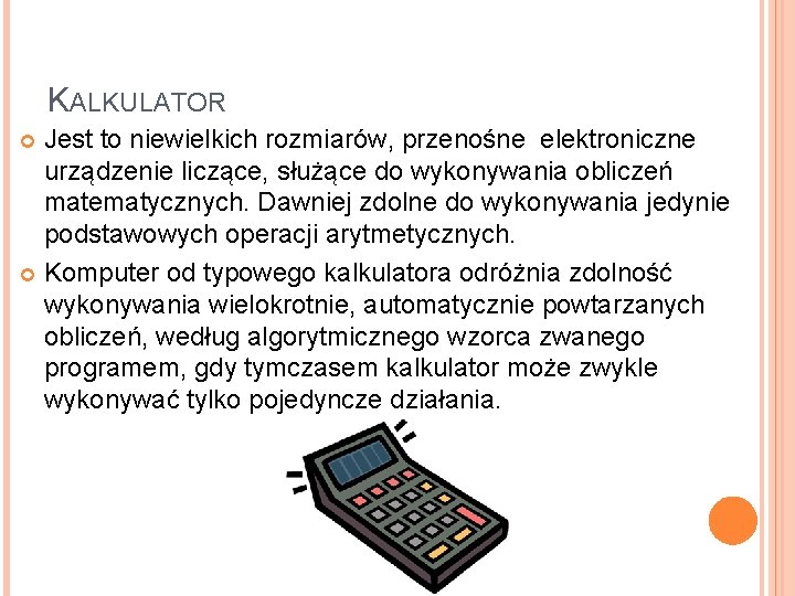 KALKULATOR Jest to niewielkich rozmiarów, przenośne elektroniczne urządzenie liczące, służące do wykonywania obliczeń matematycznych.