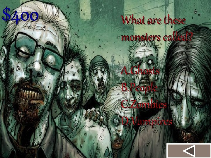 $400 What are these monsters called? A. Ghosts B. People C. Zombies D. Vampires