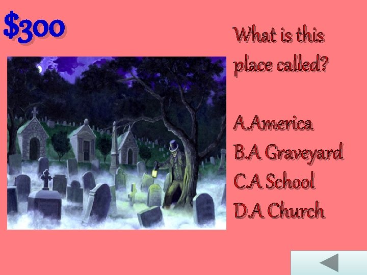 $300 What is this place called? A. America B. A Graveyard C. A School