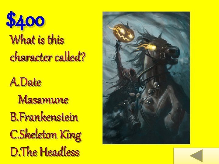 $400 What is this character called? A. Date Masamune B. Frankenstein C. Skeleton King