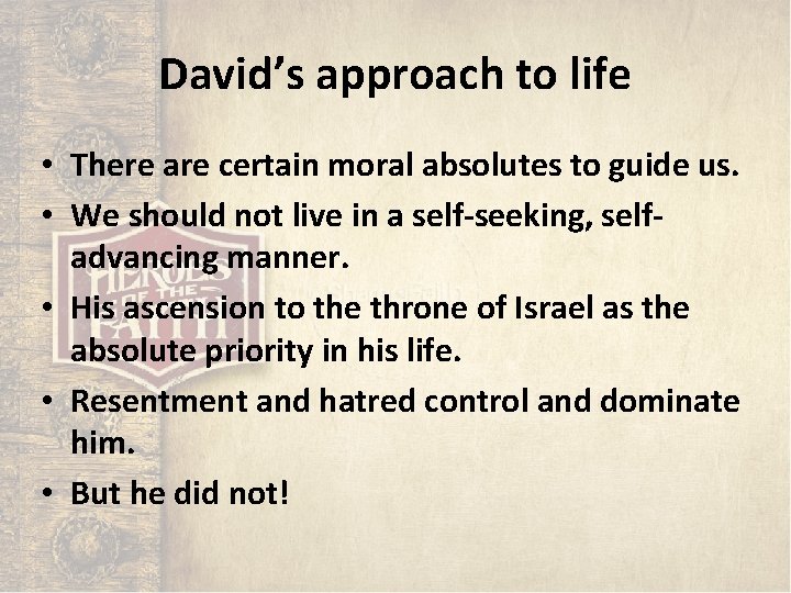David’s approach to life • There are certain moral absolutes to guide us. • David’s approach to life • There are certain moral absolutes to guide us. •