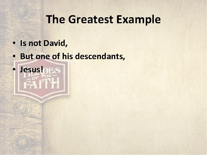 The Greatest Example • Is not David, • But one of his descendants, • The Greatest Example • Is not David, • But one of his descendants, •