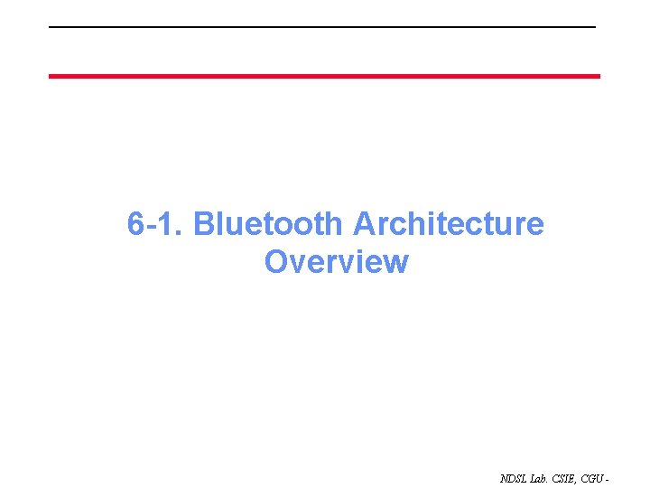 6 -1. Bluetooth Architecture Overview NDSL Lab. CSIE, CGU - 