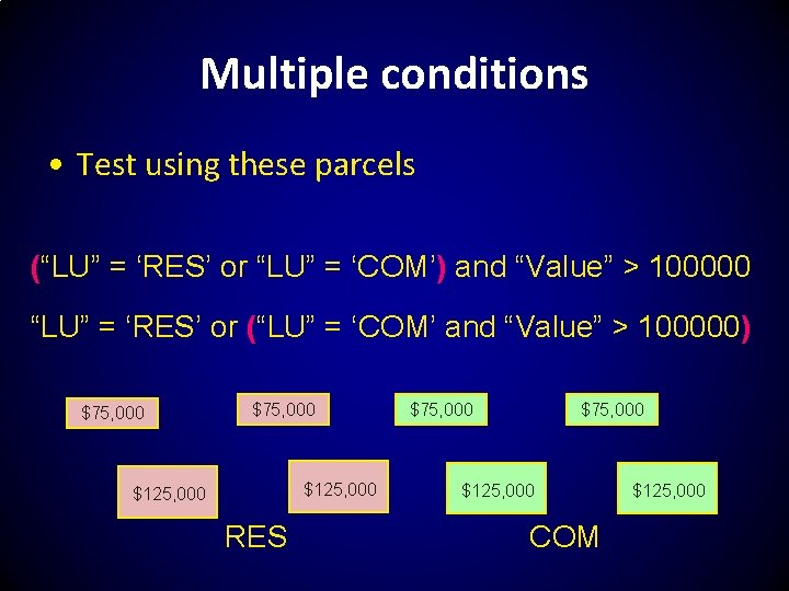 Multiple conditions • Test using these parcels (“LU” = ‘RES’ or “LU” = ‘COM’)