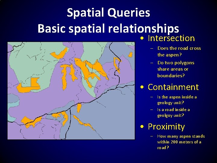 Spatial Queries Basic spatial relationships • Intersection – Does the road cross the aspen?