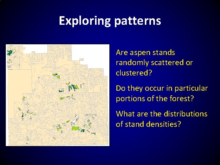 Exploring patterns Are aspen stands randomly scattered or clustered? Do they occur in particular