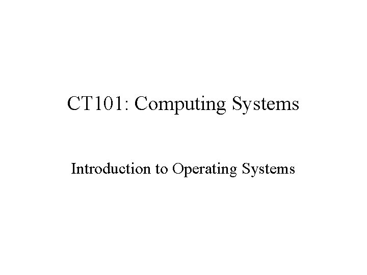 CT 101: Computing Systems Introduction to Operating Systems 