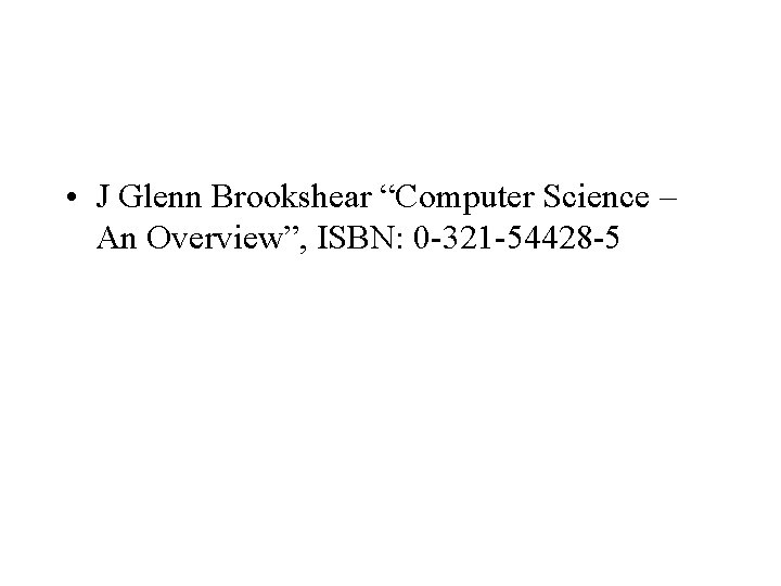  • J Glenn Brookshear “Computer Science – An Overview”, ISBN: 0 -321 -54428