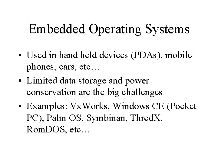 Embedded Operating Systems • Used in hand held devices (PDAs), mobile phones, cars, etc…