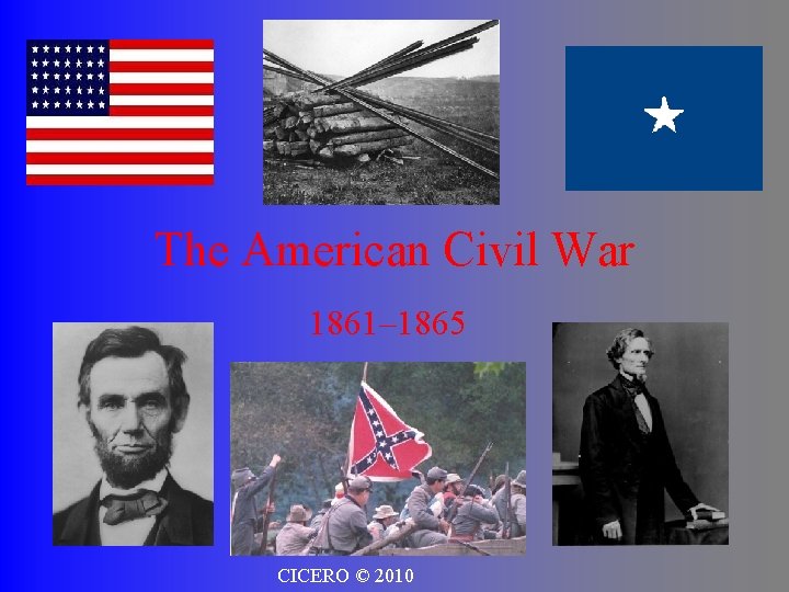 The American Civil War 1861– 1865 CICERO © 2010 