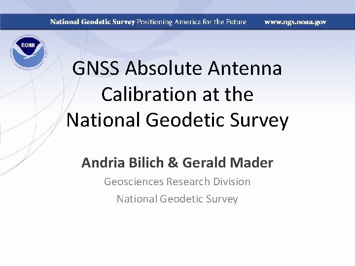 GNSS Absolute Antenna Calibration at the National Geodetic Survey Andria Bilich & Gerald Mader