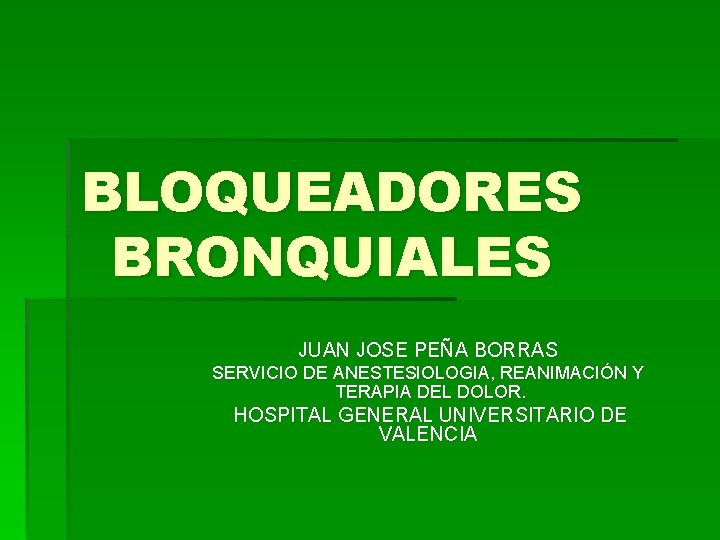 BLOQUEADORES BRONQUIALES JUAN JOSE PEÑA BORRAS SERVICIO DE ANESTESIOLOGIA, REANIMACIÓN Y TERAPIA DEL DOLOR.