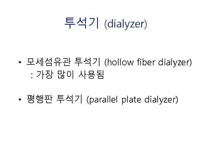 투석기 (dialyzer) • 모세섬유관 투석기 (hollow fiber dialyzer) : 가장 많이 사용됨 • 평행판