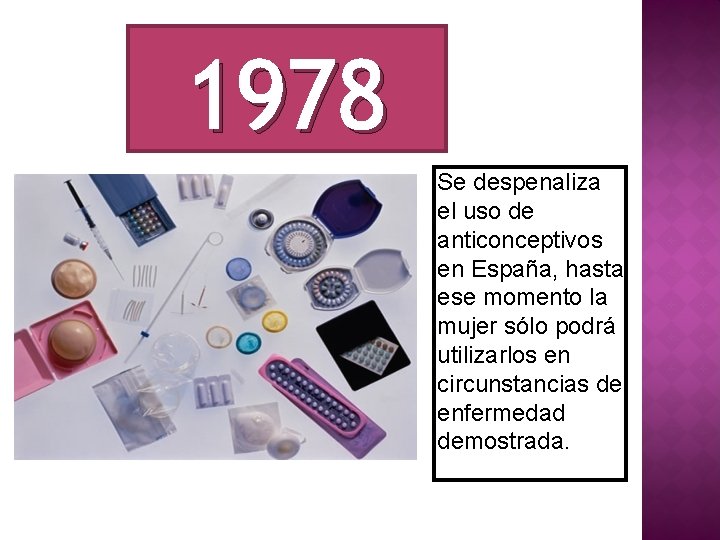 1978 Se despenaliza el uso de anticonceptivos en España, hasta ese momento la mujer