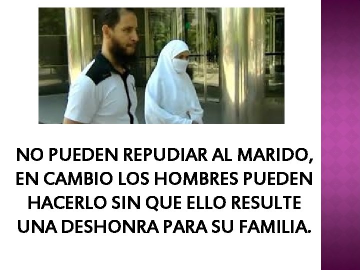 NO PUEDEN REPUDIAR AL MARIDO, EN CAMBIO LOS HOMBRES PUEDEN HACERLO SIN QUE ELLO