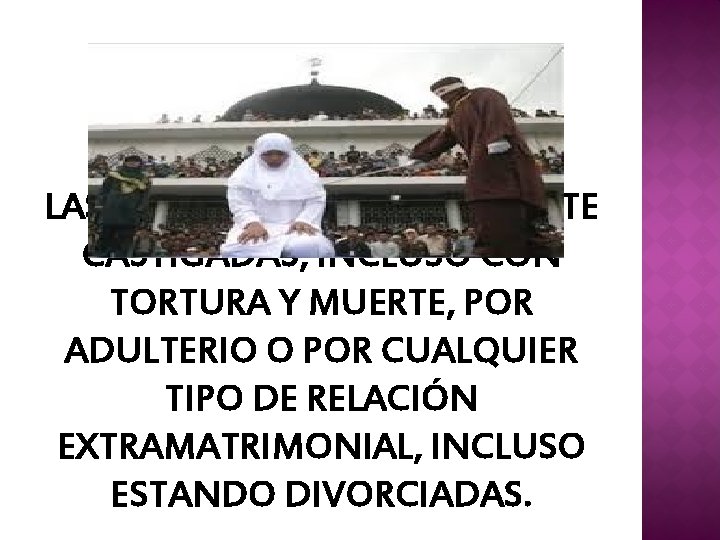 LAS MUJERES SON FUERTEMENTE CASTIGADAS, INCLUSO CON TORTURA Y MUERTE, POR ADULTERIO O POR
