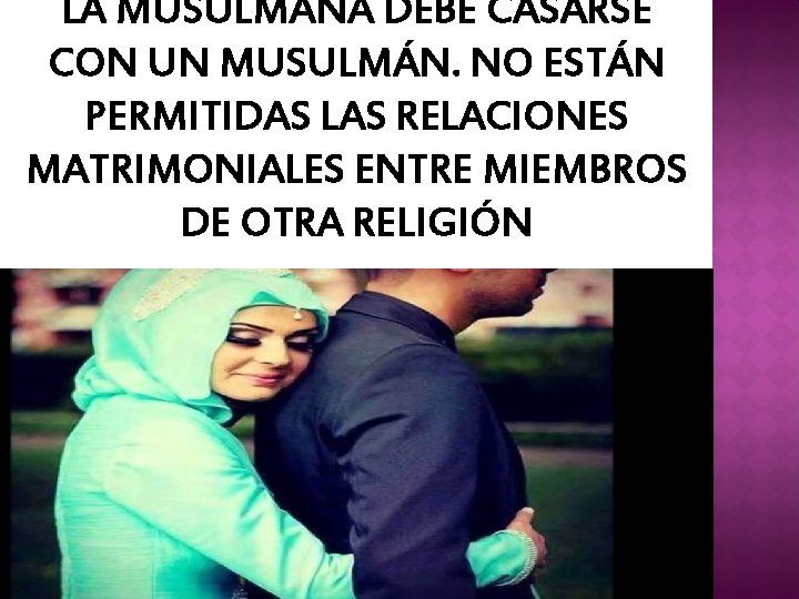LA MUSULMANA DEBE CASARSE CON UN MUSULMÁN. NO ESTÁN PERMITIDAS LAS RELACIONES MATRIMONIALES ENTRE