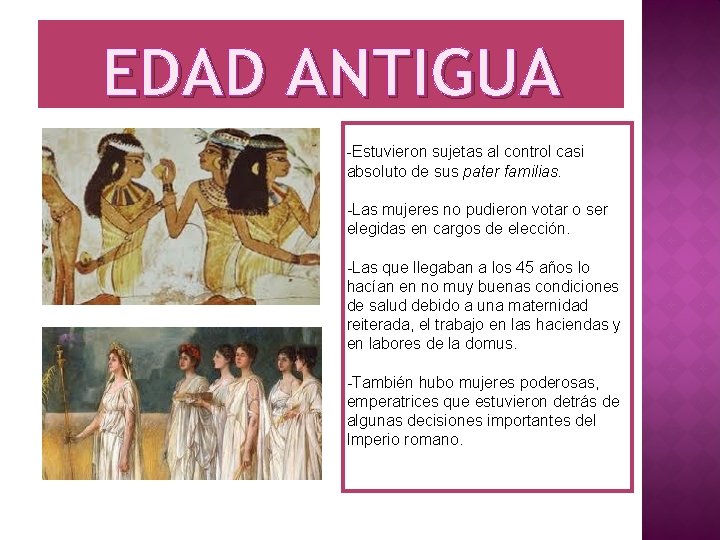 EDAD ANTIGUA -Estuvieron sujetas al control casi absoluto de sus pater familias. -Las mujeres