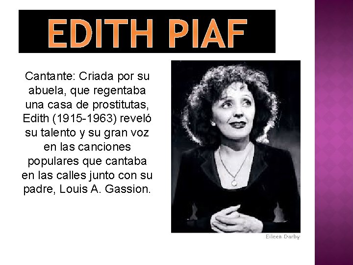 EDITH PIAF Cantante: Criada por su abuela, que regentaba una casa de prostitutas, Edith