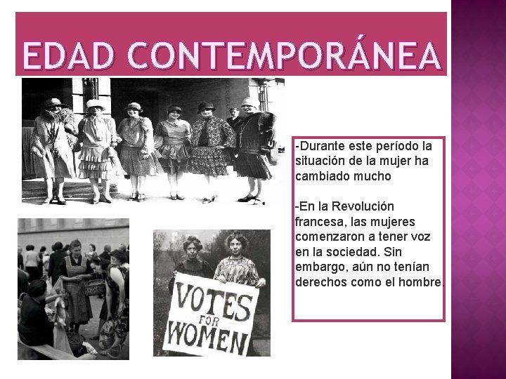 EDAD CONTEMPORÁNEA -Durante este período la situación de la mujer ha cambiado mucho -En