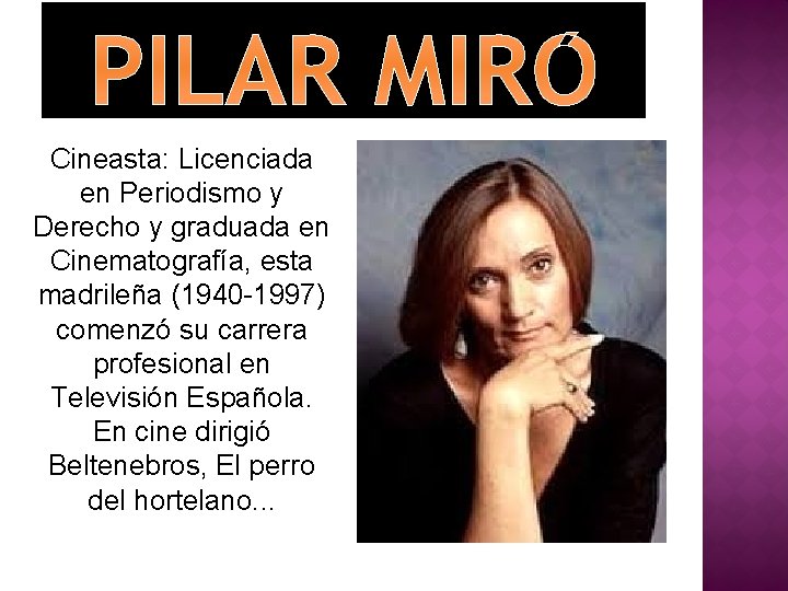 PILAR MIRÓ Cineasta: Licenciada en Periodismo y Derecho y graduada en Cinematografía, esta madrileña