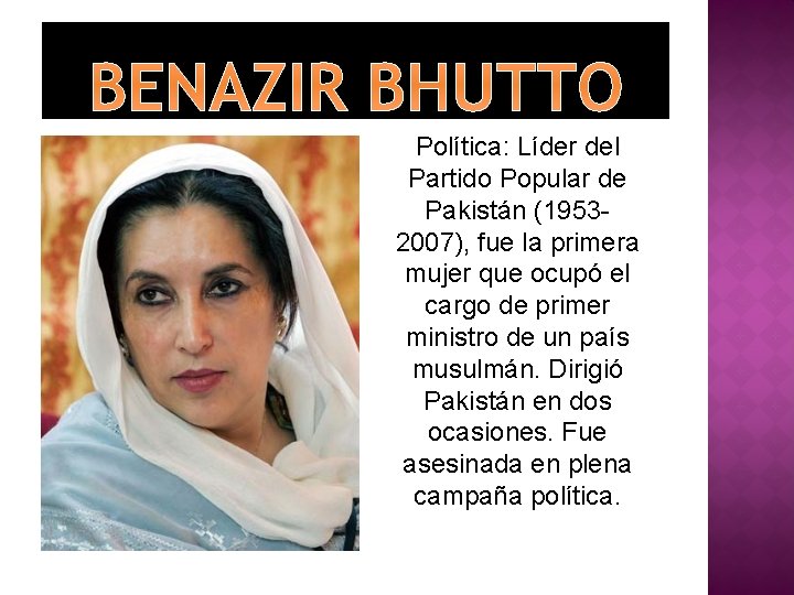BENAZIR BHUTTO Política: Líder del Partido Popular de Pakistán (19532007), fue la primera mujer