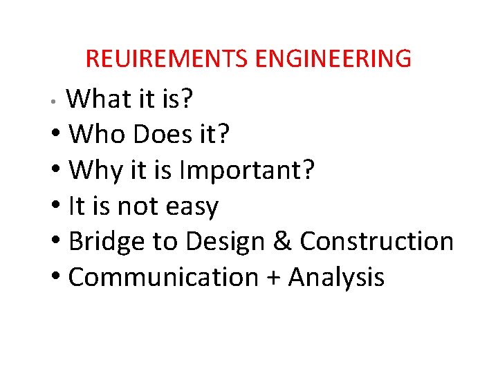 REUIREMENTS ENGINEERING What it is? • Who Does it? • Why it is Important?