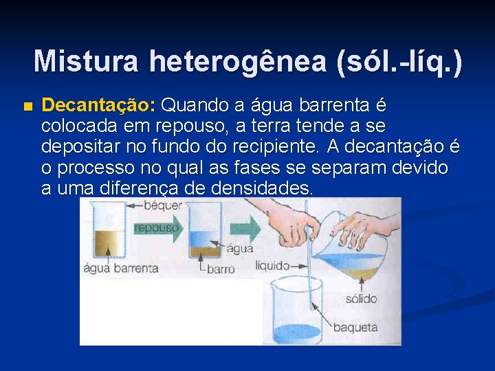 Mistura heterogênea (sól. -líq. ) n Decantação: Quando a água barrenta é colocada em