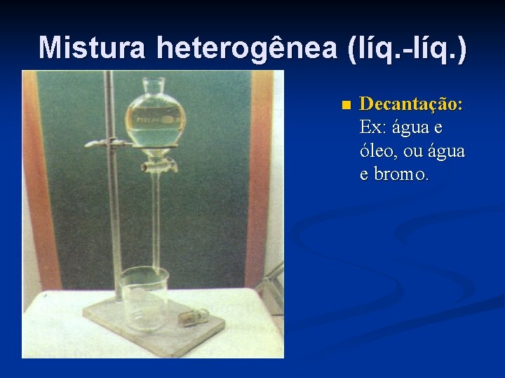 Mistura heterogênea (líq. -líq. ) n Decantação: Ex: água e óleo, ou água e