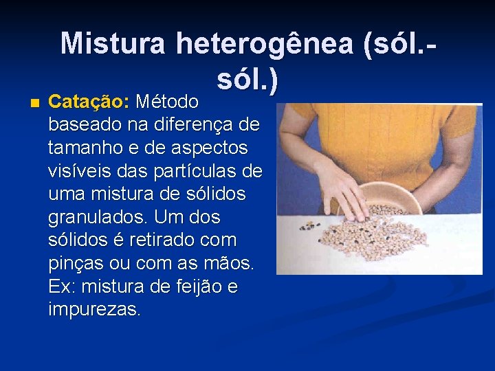 n Mistura heterogênea (sól. ) Catação: Método baseado na diferença de tamanho e de