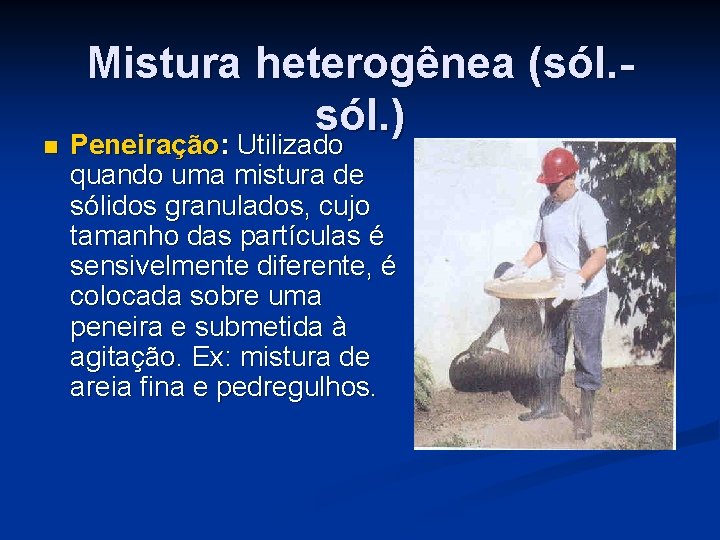 Mistura heterogênea (sól. ) n Peneiração: Utilizado quando uma mistura de sólidos granulados, cujo